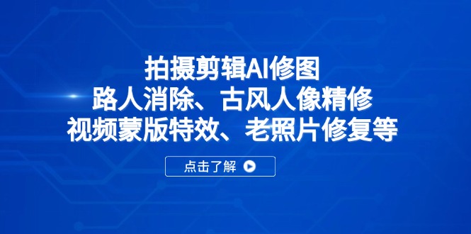 拍摄剪辑AI修图：路人消除、古风人像精修、视频蒙版特效、老照片修复等-温馨分享网