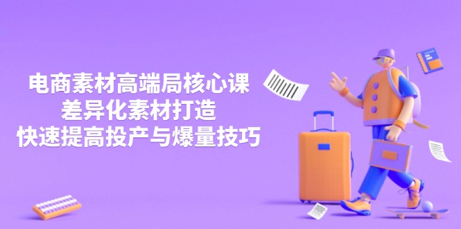 3月电商素材高端局核心课，差异化素材打造，快速提高投产与爆量技巧-温馨分享网