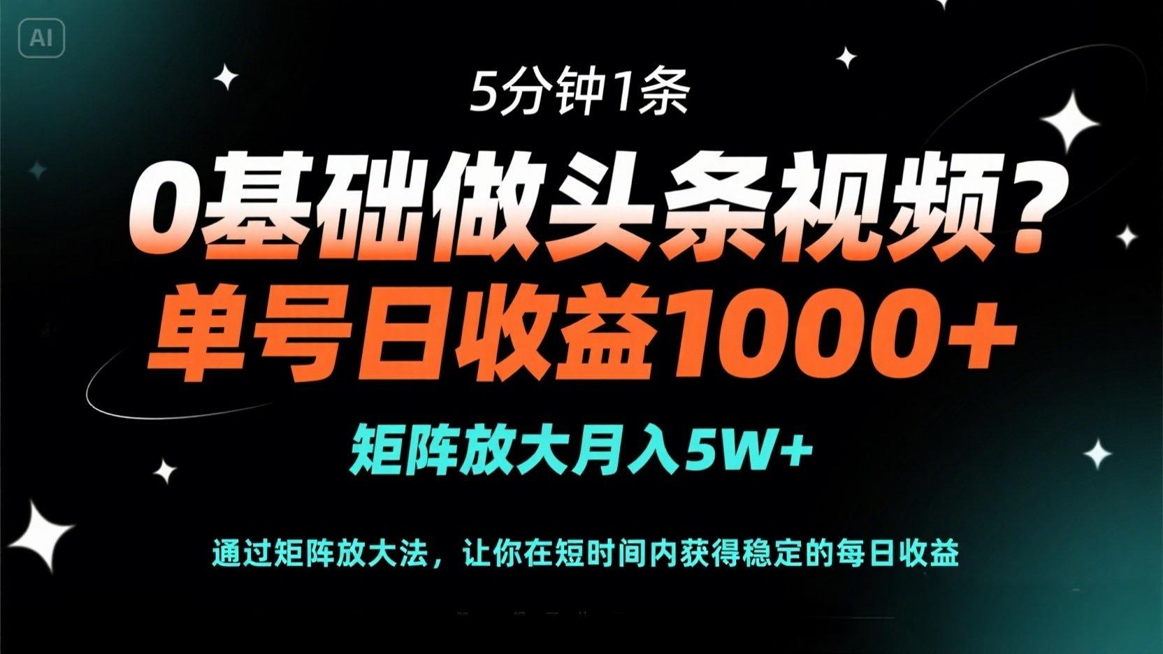 0基础做头条视频？5分钟1条，单号日收益1000+，矩阵放大月入5W+-温馨分享网