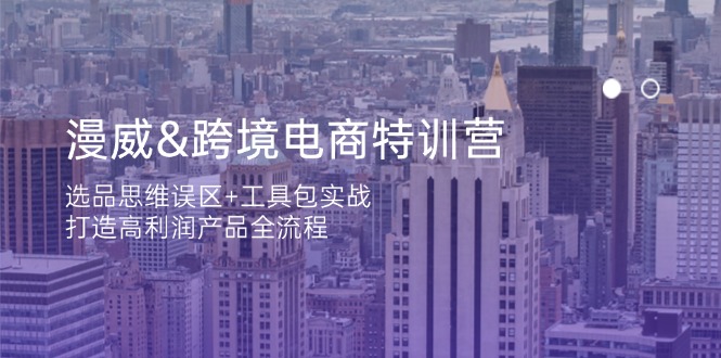 漫威 跨境电商特训营：选品思维误区+工具包实战，打造高利润产品全流程-温馨分享网