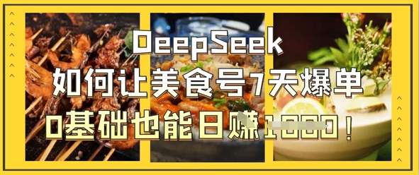 DeepSeek如何让美食号7天爆单，0基础也能日入1k-温馨分享网