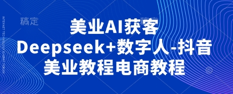 美业AI获客Deepseek+数字人-抖音美业教程电商教程-温馨分享网