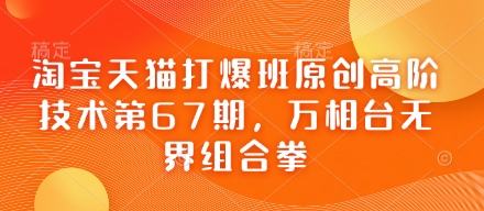 淘宝天猫打爆班原创高阶技术第67期，万相台无界组合拳-温馨分享网