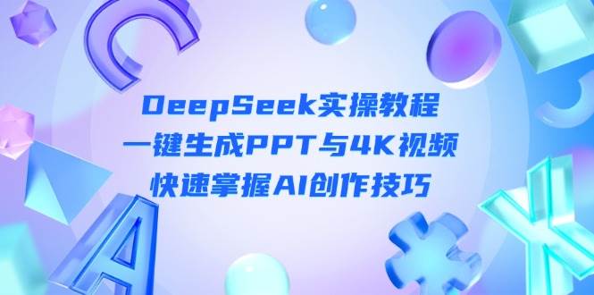 DeepSeek入门实操教程：一键生成PPT与4K视频，快速掌握AI创作技巧-温馨分享网