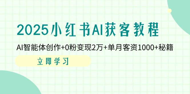 2025小红书AI获客教程：AI智能体创作+0粉变现2万+单月客资1000+秘籍-温馨分享网