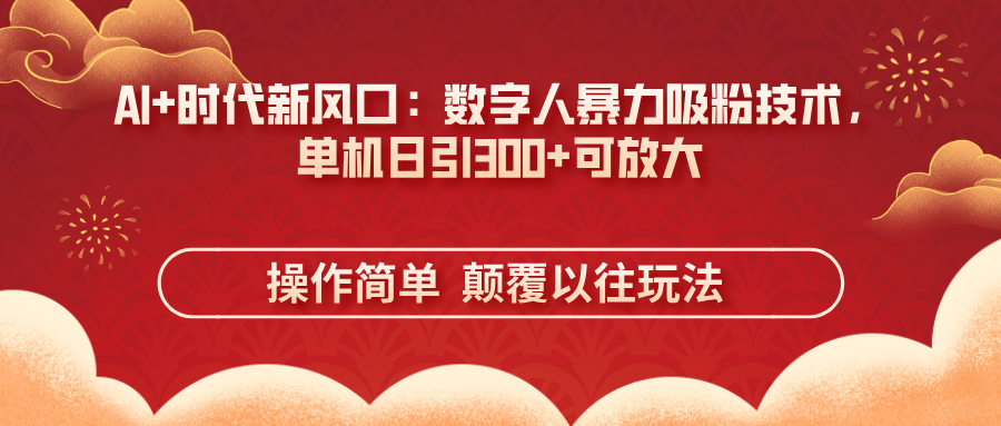 AI+时代新风口：数字人暴力吸粉技术，单机日引300+可放大 操作简单  颠…-温馨分享网