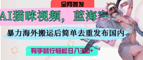 AI猫咪视频蓝海赛道，操作简单，直接海外搬运，简单去重，操作简单，有手就行日入3张-温馨分享网