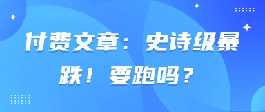 付费文章：史诗级暴跌！要跑吗？-温馨分享网