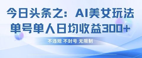 今日头条之AI美女玩法单号单人日均收益3张+，不违规 不封号 无限制-温馨分享网