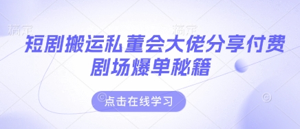 短剧搬运私董会大佬分享付费剧场爆单秘籍-温馨分享网