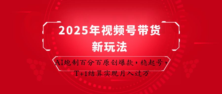 2025年视频号带货新玩法：AI炮制百分百原创爆款，稳起号，T+1结算实现月入过万-温馨分享网
