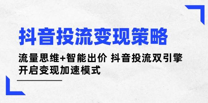 抖音投流变现策略：流量思维+智能出价 抖音投流双引擎 开启变现加速模式-温馨分享网