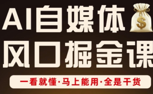 AI自媒体风口掘金课，一看就懂·马上能用·全是干货-温馨分享网