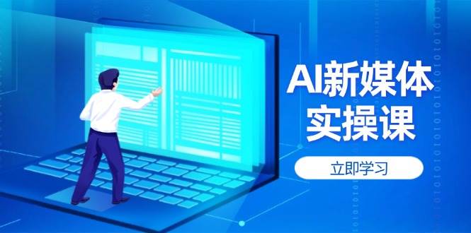 AI新媒体实操课，快速提升账号权重，打造高曝光主页与爆款内容-温馨分享网