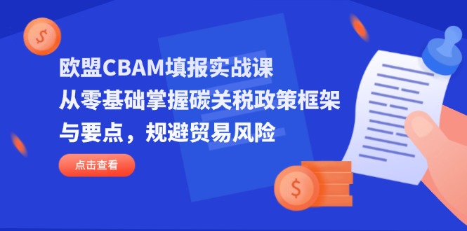 欧盟CBAM填报实战课，从零基础掌握碳关税政策框架与要点，规避贸易风险-温馨分享网