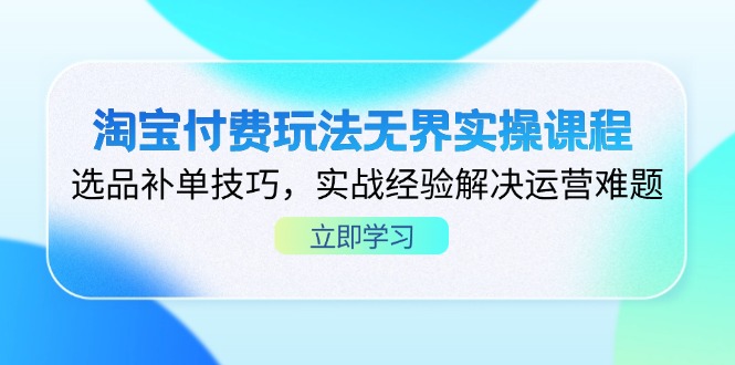 淘宝付费玩法无界实操课程，选品补单技巧，实战经验解决运营难题-温馨分享网