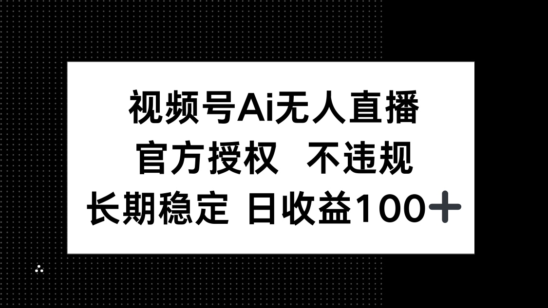视频号AI无人直播，官方授权 不违规，单日平均收益100+-温馨分享网