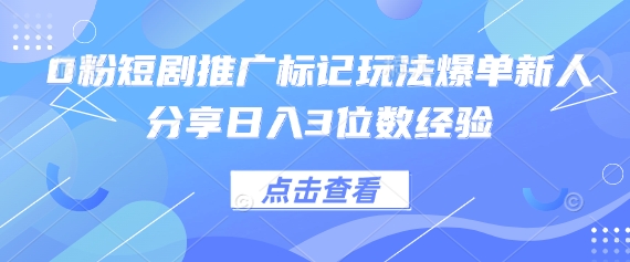 0粉短剧推广标记玩法爆单新人分享日入3位数经验-温馨分享网