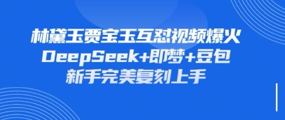 持续爆火的林黛玉贾宝玉互怼视频，比爽文还好看，利用DeepSeek+即梦+豆包就可以完美复刻-温馨分享网
