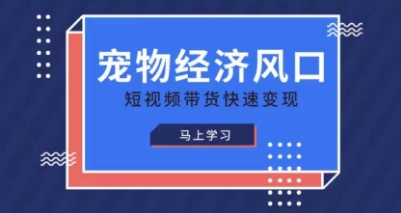 宠物赛道快速变现精品课，宠物经济风口，短视频带货快速变现-温馨分享网