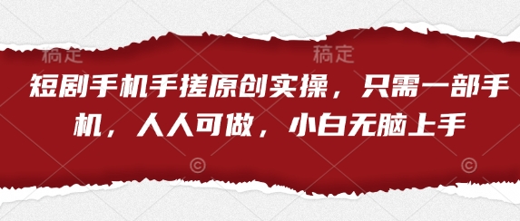 短剧手机手搓原创实操，只需一部手机，人人可做，小白无脑上手-温馨分享网