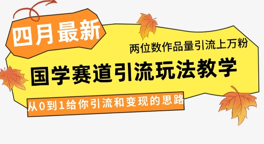 4月最新，国学赛道引流玩法教学，两位数作品量引流上万粉，从0到1给你引流和变现的思路-温馨分享网