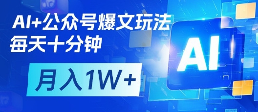 AI+公众号爆文玩法，每天十分钟，批量矩阵操作，月入1W+-温馨分享网