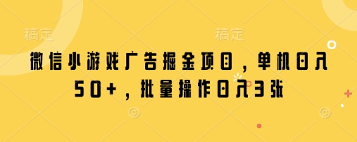 微信小游戏广告掘金项目，单机日入50+，批量操作日入3张-温馨分享网