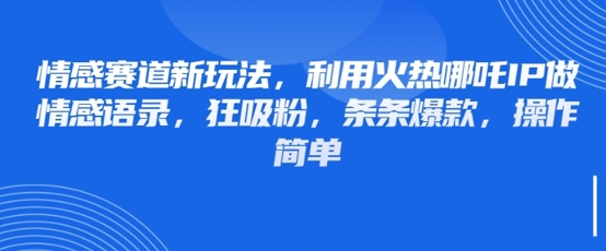 情感赛道新玩法，利用火热哪吒IP做情感语录，狂吸粉，条条爆款，操作简单-温馨分享网