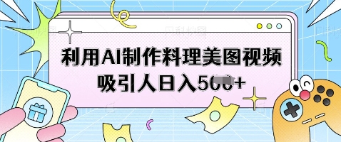 利用AI制作料理美图视频吸引人日入5张-温馨分享网