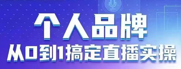 个人品牌：从0到1搞定直播实操，用直播为你的个人品牌赋能，六大实操板块，放大个人影响力-温馨分享网