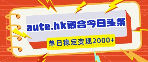 aute.hk融合今日头条，一键复制粘贴，单日稳定变现多张【揭秘】-温馨分享网