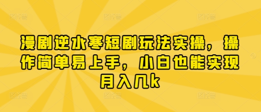 漫剧逆水寒短剧玩法实操，操作简单易上手，小白也能实现月入几k-温馨分享网