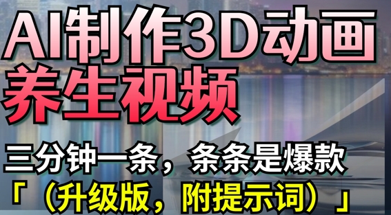AI制作3D动画养生视频，三分钟一条，条条是爆款(升级版，附提示词)-温馨分享网
