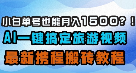 小白单号也能月入1500？AI一键搞定旅游视频，最新携程搬砖教程-温馨分享网