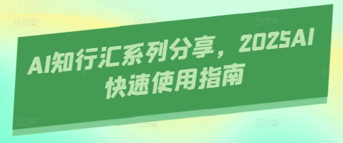 AI知行汇系列分享，2025AI快速使用指南-温馨分享网