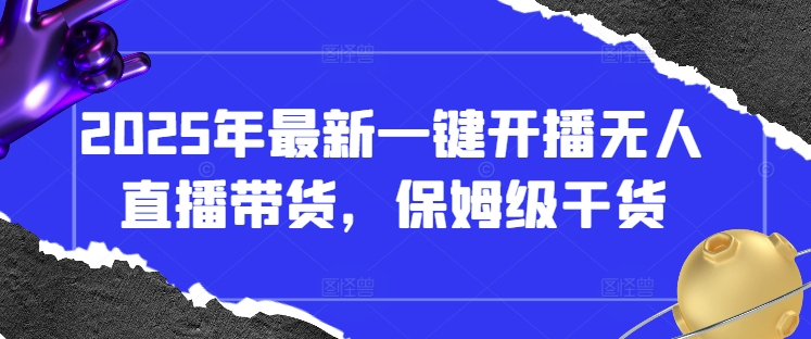 2025年最新一键开播无人直播带货，保姆级干货-温馨分享网
