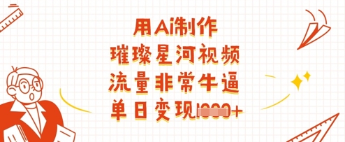 用Ai制作璀璨星河视频，流量非常牛逼，单日变现多张-温馨分享网