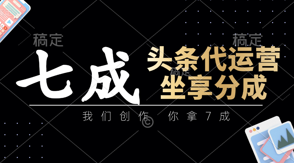 头条代运营：我们创作，你拿7成，简单操作，坐享分成-温馨分享网
