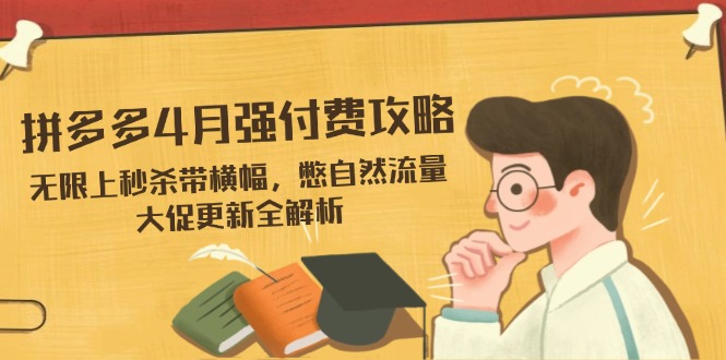 拼多多4月强付费攻略，无限上秒杀带横幅，憋自然流量，大促更新全解析-温馨分享网