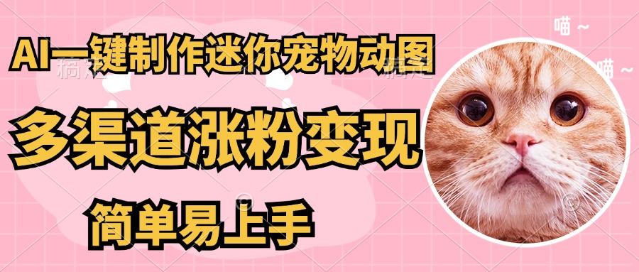 AI搬砖一件制作超迷你宠物图，5分钟一个成品，多渠道引流涨粉变现，简…-温馨分享网