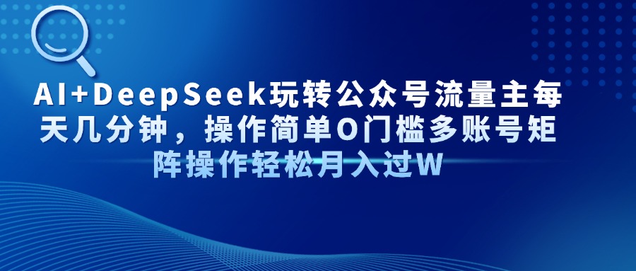 AI+DeepSeek玩转公众号流量主每天几分钟，操作简单O门槛多账号矩阵操作…-温馨分享网