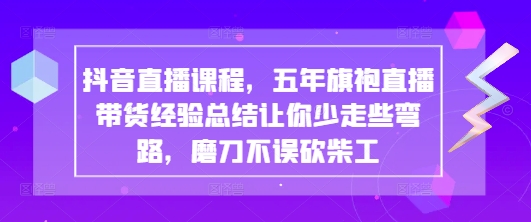 抖音直播课程，五年旗袍直播带货经验总结让你少走些弯路，磨刀不误砍柴工-温馨分享网