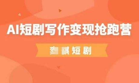 AI短剧写作变现抢跑营，门槛低，0基础，普通人做副业的绝佳机会-温馨分享网