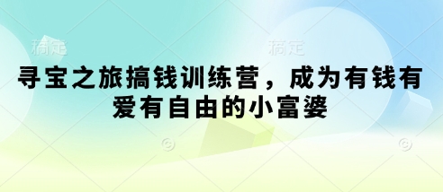寻宝之旅搞钱训练营，成为有钱有爱有自由的小富婆-温馨分享网