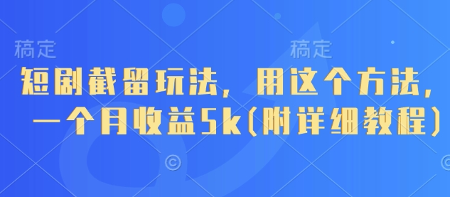 短剧截留玩法，用这个方法，一个月收益5k(附详细教程)-温馨分享网