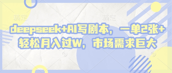 deepseek+AI写剧本，一单2张+ 轻松月入过W，市场需求巨大-温馨分享网