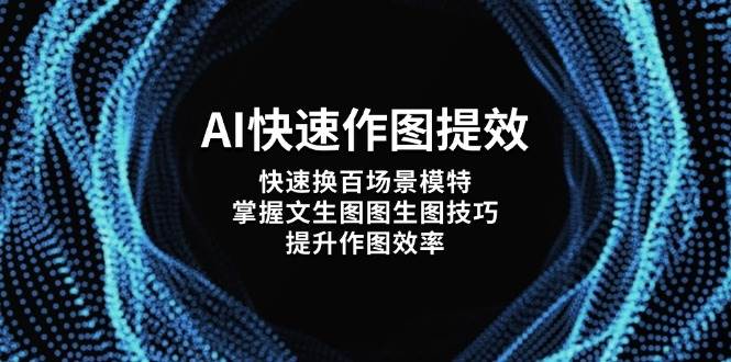 AI快速作图提效，快速换百场景模特，掌握文生图图生图技巧，提升作图效率-温馨分享网