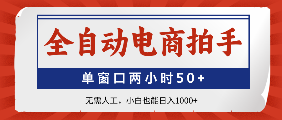 全自动电商拍手，单窗口两小时50+无需人工，小白也能日入1000+-温馨分享网