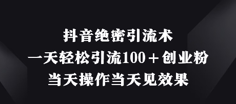 抖音绝密引流术，一天轻松引流100+创业粉，当天操作当天见效果-温馨分享网